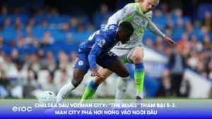 Chelsea Đấu Với Man City: "The Blues" Thảm Bại 0-3, Man City Phả Hơi Nóng Vào Ngôi Đầu